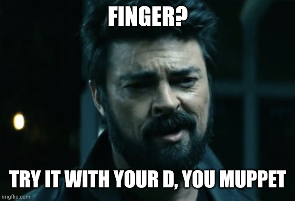 Billy Butcher | FINGER? TRY IT WITH YOUR D, YOU MUPPET | image tagged in billy butcher | made w/ Imgflip meme maker