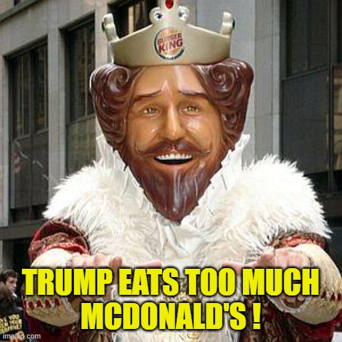 burger king | TRUMP EATS TOO MUCH
MCDONALD'S ! | image tagged in burger king | made w/ Imgflip meme maker