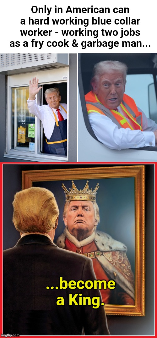 All hail King Trump LMAO | Only in American can a hard working blue collar worker - working two jobs as a fry cook & garbage man... ...become a King. | image tagged in blank white template,trump mirror king | made w/ Imgflip meme maker