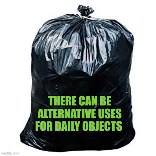 There can be alternative uses for daily objects | THERE CAN BE ALTERNATIVE USES FOR DAILY OBJECTS | image tagged in bin bags,alternative,autism,flexible | made w/ Imgflip meme maker