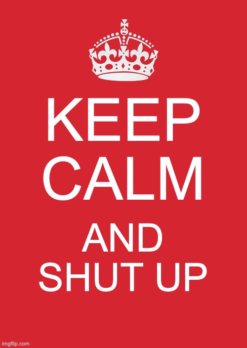 Keep Clam and Shut Up | KEEP CALM; AND SHUT UP | image tagged in memes,keep calm and carry on red | made w/ Imgflip meme maker