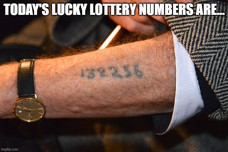 Not Lucky | TODAY'S LUCKY LOTTERY NUMBERS ARE... | image tagged in holocaust,dark humor | made w/ Imgflip meme maker