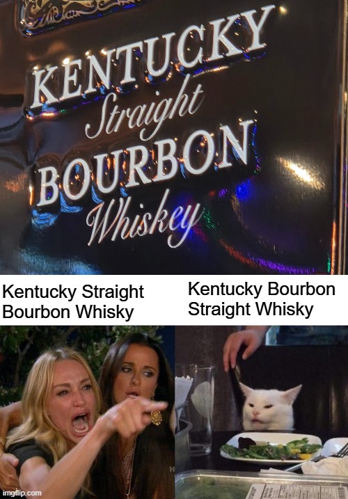 Kentucky Bourbon Straight Whisky; Kentucky Straight Bourbon Whisky | image tagged in memes,woman yelling at cat | made w/ Imgflip meme maker