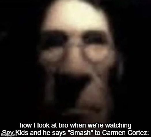 tf2 medic stare | how I look at bro when we're watching Spy Kids and he says "Smash" to Carmen Cortez: | image tagged in tf2 medic stare | made w/ Imgflip meme maker