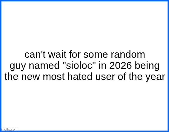 blue box | can't wait for some random guy named "sioloc" in 2026 being the new most hated user of the year | image tagged in blue box | made w/ Imgflip meme maker