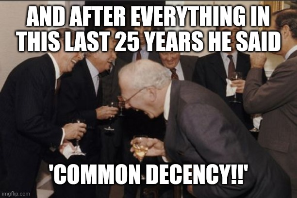 Laughing Men In Suits Meme | AND AFTER EVERYTHING IN THIS LAST 25 YEARS HE SAID 'COMMON DECENCY!!' | image tagged in memes,laughing men in suits | made w/ Imgflip meme maker