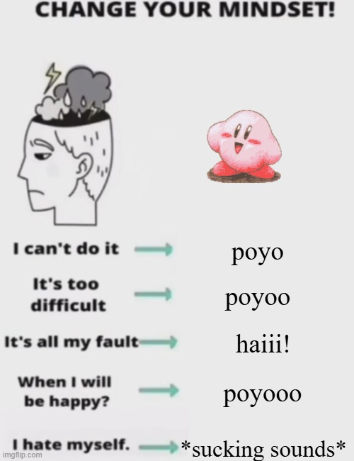 poyo!!!!!1!!1!!111! | poyo; poyoo; haiii! poyooo; *sucking sounds* | image tagged in change your mindset | made w/ Imgflip meme maker