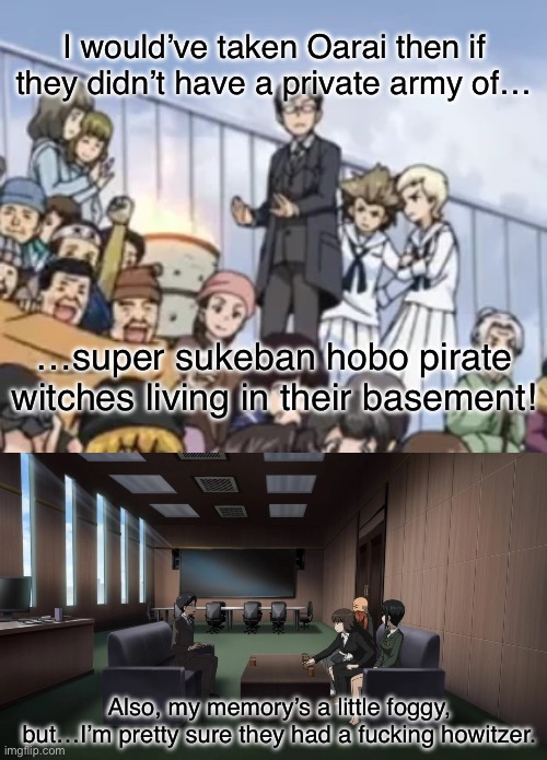 Don’t mess with the St. Johannesburg of Oarai | I would’ve taken Oarai then if they didn’t have a private army of…; …super sukeban hobo pirate witches living in their basement! Also, my memory’s a little foggy, but…I’m pretty sure they had a fucking howitzer. | image tagged in girls und panzer,venture bros,girls und venture,parody,meme,reference | made w/ Imgflip meme maker