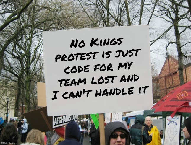 Just Sore Losers | No Kings protest is just code for my team lost and I can't handle it | image tagged in blank protest sign,losers,democrats democratting,crying baby,cope,deal with it | made w/ Imgflip meme maker