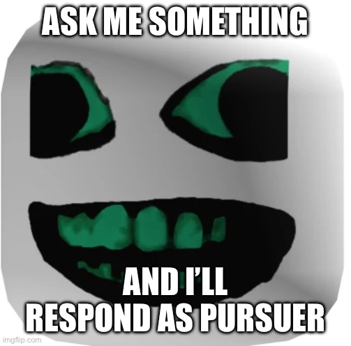 Ye | ASK ME SOMETHING; AND I’LL RESPOND AS PURSUER | image tagged in pursuer | made w/ Imgflip meme maker