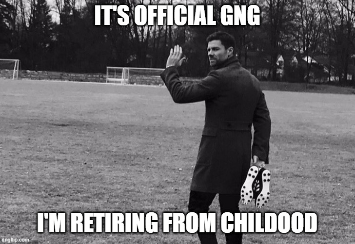 I'm Retiring from Childhood | IT'S OFFICIAL GNG; I'M RETIRING FROM CHILDOOD | image tagged in xabi alonso,funny,retirement,retire | made w/ Imgflip meme maker