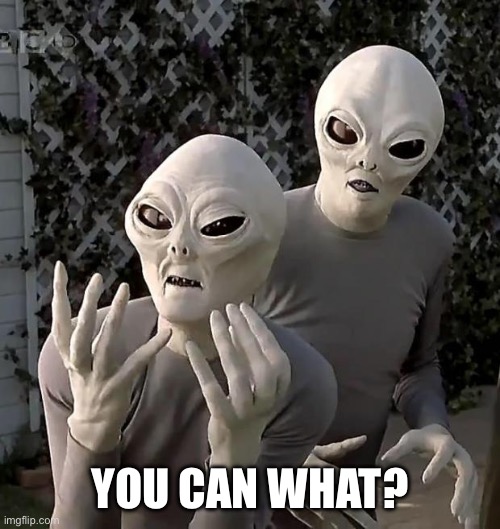 Aliens | YOU CAN WHAT? | image tagged in aliens | made w/ Imgflip meme maker