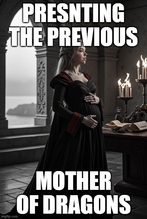 Mama Nyra | PRESNTING THE PREVIOUS; MOTHER OF DRAGONS | image tagged in mama nyra | made w/ Imgflip meme maker