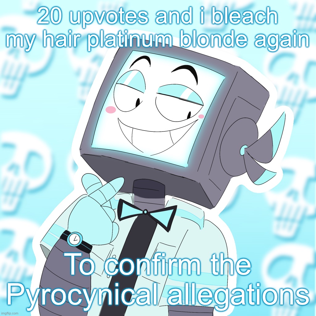 Stupid clanker icy | 20 upvotes and i bleach my hair platinum blonde again; To confirm the Pyrocynical allegations | image tagged in stupid clanker icy | made w/ Imgflip meme maker