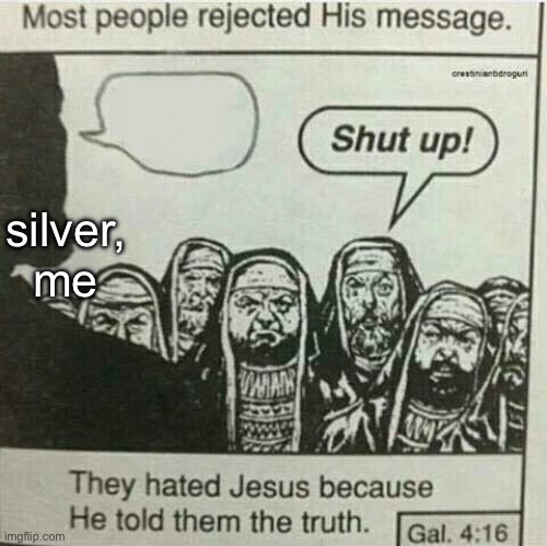 They hated Jesus because He told them the truth | silver, me | image tagged in they hated jesus because he told them the truth | made w/ Imgflip meme maker