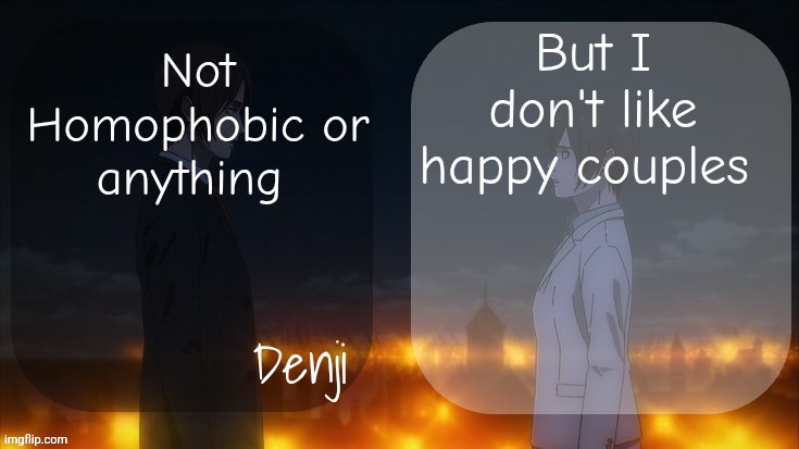 Doesn't matter, straight,gay, lesbian whichever couple are you, I hate you | But I don't like happy couples; Not Homophobic or anything | image tagged in denji shared aot announcement template | made w/ Imgflip meme maker