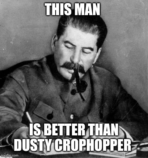 stalin | THIS MAN; IS BETTER THAN DUSTY CROPHOPPER | image tagged in stalin | made w/ Imgflip meme maker