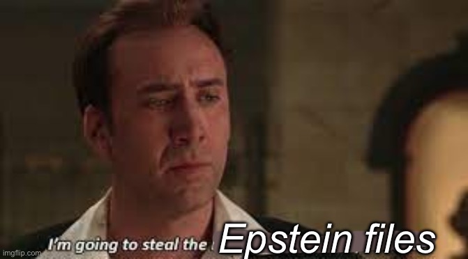 I'm going to Steal the Declaration of Independance Nicholas Cage | Epstein files | image tagged in i'm going to steal the declaration of independance nicholas cage | made w/ Imgflip meme maker