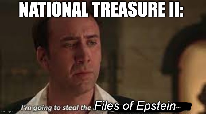 Do we want to see this sequel? | NATIONAL TREASURE II:; Files of Epstein | image tagged in i'm going to steal the declaration of independance nicholas cage,sequel,national,treasure,nicholas cage,epstein | made w/ Imgflip meme maker