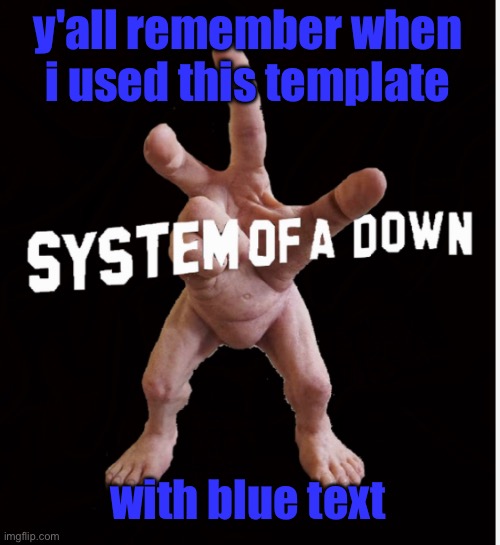nostalgia man. | y'all remember when i used this template; with blue text | image tagged in hand creature | made w/ Imgflip meme maker