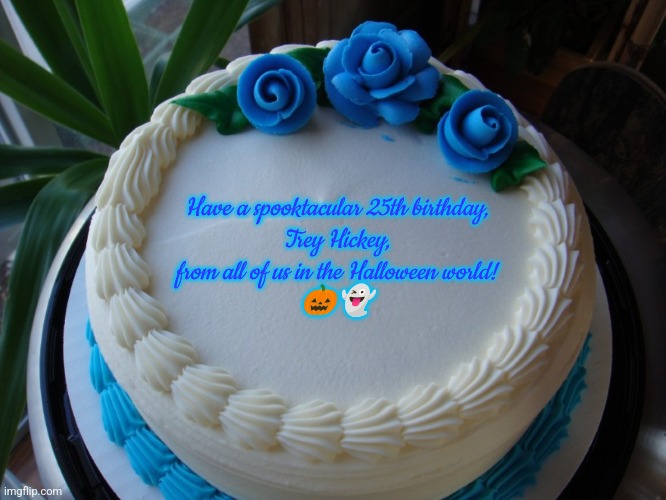 Trey Hickey's 25th Birthday Cake | Have a spooktacular 25th birthday,
Trey Hickey,
from all of us in the Halloween world!
🎃👻 | image tagged in sorry cake | made w/ Imgflip meme maker