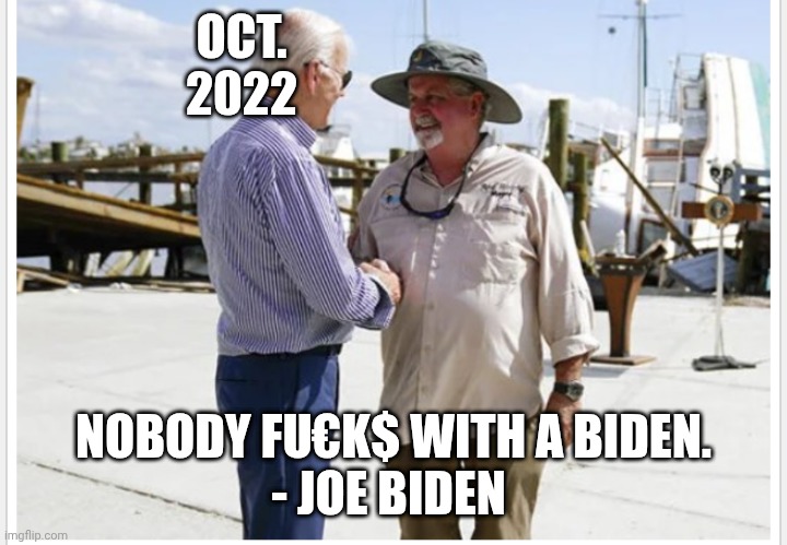 OCT.
2022 NOBODY FU€K$ WITH A BIDEN.
- JOE BIDEN | made w/ Imgflip meme maker