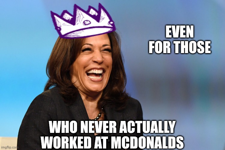 Kamala Harris laughing | EVEN FOR THOSE WHO NEVER ACTUALLY WORKED AT MCDONALDS | image tagged in kamala harris laughing | made w/ Imgflip meme maker
