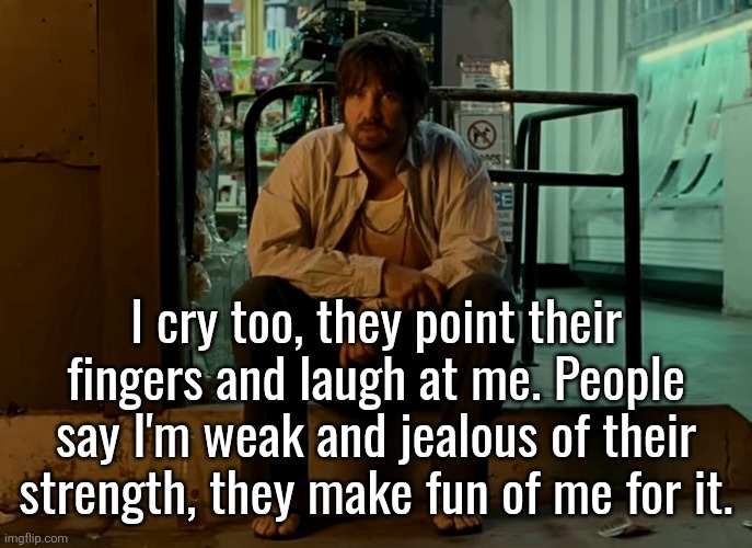 Kevin Parker sitting on pavement | I cry too, they point their fingers and laugh at me. People say I'm weak and jealous of their strength, they make fun of me for it. | image tagged in kevin parker sitting on pavement | made w/ Imgflip meme maker