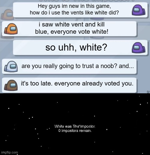 White was The Impostor | Hey guys im new in this game, how do i use the vents like white did? i saw white vent and kill blue, everyone vote white! so uhh, white? are you really going to trust a noob? and... it's too late. everyone already voted you. | image tagged in among us chat,impostor,among us,among us ejected | made w/ Imgflip meme maker