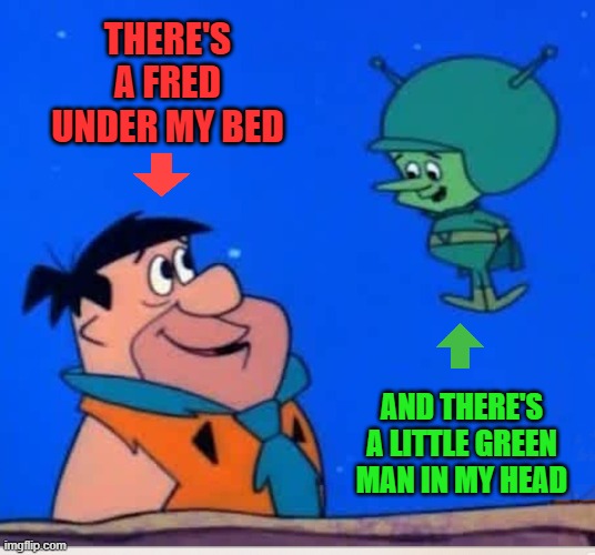 Fred Flintstone Great Gazoo Paranoia The Destroyer | THERE'S A FRED UNDER MY BED; AND THERE'S A LITTLE GREEN MAN IN MY HEAD | image tagged in fred flintstone,the great gazoo,kinks,destroyer,and it goes like this | made w/ Imgflip meme maker