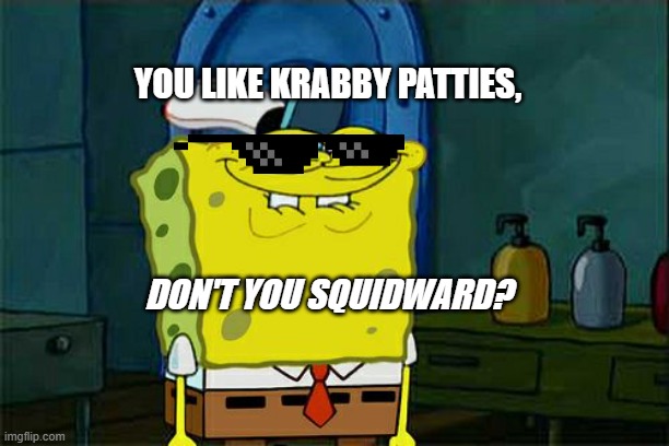 "You like krabby patties, don't you squidward?" meme :) [for my new profile pic] | YOU LIKE KRABBY PATTIES, DON'T YOU SQUIDWARD? | image tagged in memes,don't you squidward | made w/ Imgflip meme maker