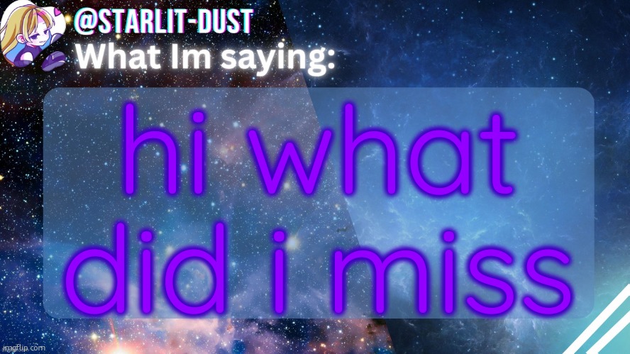 Stardust's template by GraceOMG | hi what did i miss | image tagged in stardust's template by graceomg | made w/ Imgflip meme maker