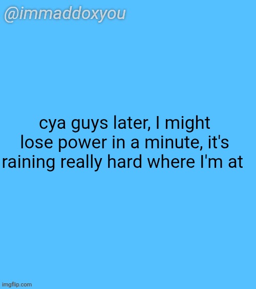 immaddoxyou blu temp | cya guys later, I might lose power in a minute, it's raining really hard where I'm at | image tagged in immaddoxyou blu temp | made w/ Imgflip meme maker