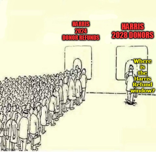 Rumors of a 2028 run | HARRIS 2024 DONOR REFUNDS HARRIS 2028 DONORS Where is the Harris Refund window? | image tagged in kamala donors meme | made w/ Imgflip meme maker