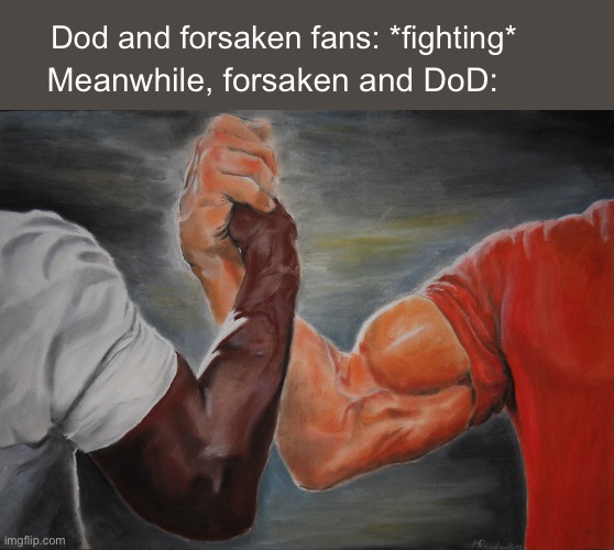 MY MAN! | Dod and forsaken fans: *fighting*; Meanwhile, forsaken and DoD: | image tagged in memes,epic handshake | made w/ Imgflip meme maker