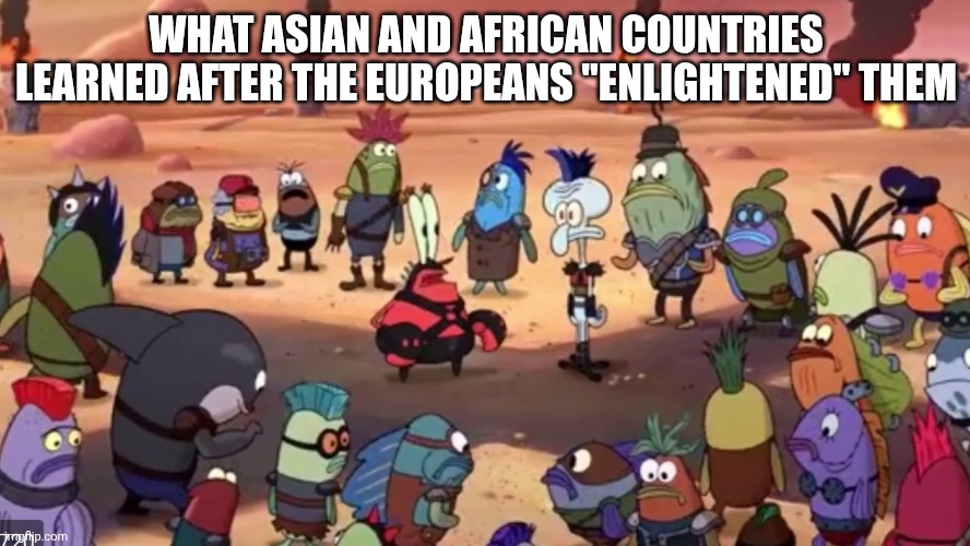 The Europeans Really "Enlightened" these People | WHAT ASIAN AND AFRICAN COUNTRIES LEARNED AFTER THE EUROPEANS "ENLIGHTENED" THEM | image tagged in holy sh- | made w/ Imgflip meme maker