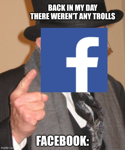 Back In My Day | BACK IN MY DAY THERE WEREN'T ANY TROLLS; FACEBOOK: | image tagged in memes,back in my day | made w/ Imgflip meme maker