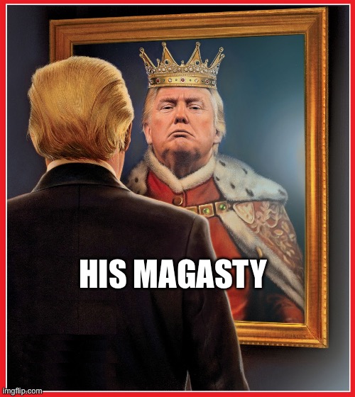 No kings day | HIS MAGASTY | image tagged in trump mirror king | made w/ Imgflip meme maker