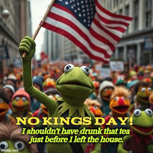 I shouldn't have drunk that tea 
just before I left the house. | image tagged in no kings,kermit the frog,kermit sipping tea,muppets | made w/ Imgflip meme maker