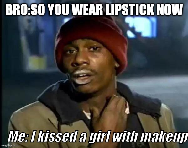When you kiss a girl with makeup | BRO:SO YOU WEAR LIPSTICK NOW; Me: I kissed a girl with makeup | image tagged in memes,y'all got any more of that | made w/ Imgflip meme maker