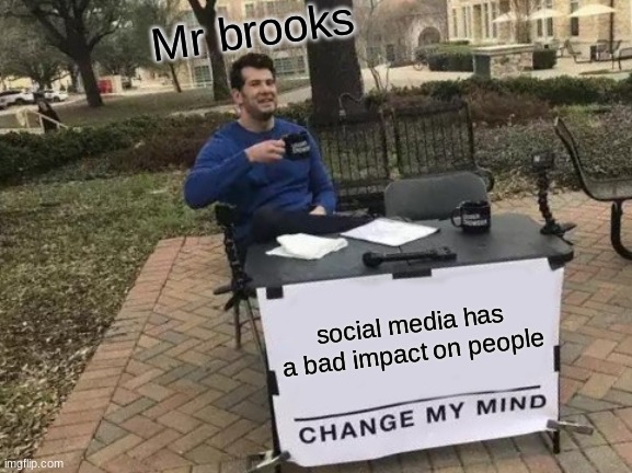 Change My Mind Meme | Mr brooks; social media has a bad impact on people | image tagged in memes,change my mind | made w/ Imgflip meme maker