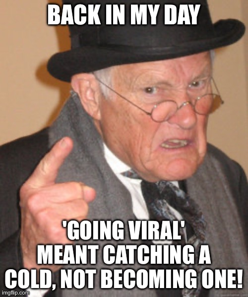 BACK IN MY DAY; 'GOING VIRAL' MEANT CATCHING A COLD, NOT BECOMING ONE! | BACK IN MY DAY; 'GOING VIRAL' MEANT CATCHING A COLD, NOT BECOMING ONE! | image tagged in memes,back in my day,viral meme,viral,good old days,the good old days | made w/ Imgflip meme maker