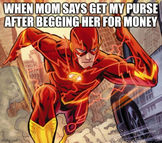 The Flash | WHEN MOM SAYS GET MY PURSE AFTER BEGGING HER FOR MONEY | image tagged in the flash | made w/ Imgflip meme maker