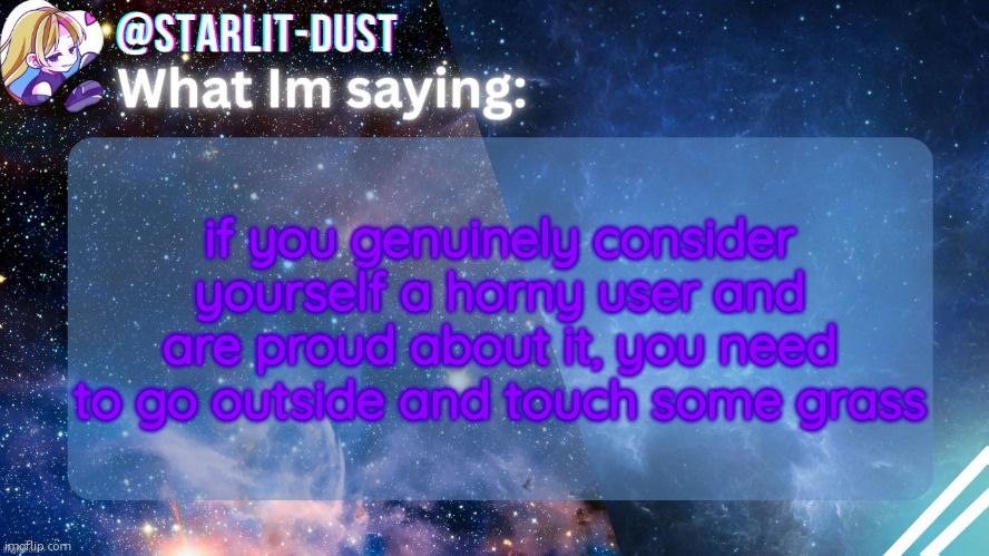 Stardust's template by GraceOMG | if you genuinely consider yourself a horny user and are proud about it, you need to go outside and touch some grass | image tagged in stardust's template by graceomg | made w/ Imgflip meme maker