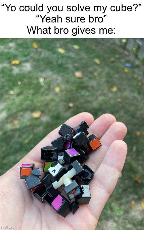 broken ahh cube | “Yo could you solve my cube?”
“Yeah sure bro”
What bro gives me: | image tagged in memes | made w/ Imgflip meme maker
