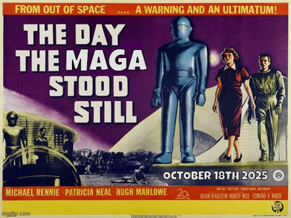 The Day the MAGA Stood Still | MAGA; OCTOBER 18TH 2025 | image tagged in the day the maga stood still,their king was playing golf during the terrorsts rallied,no kings,spaced out | made w/ Imgflip meme maker