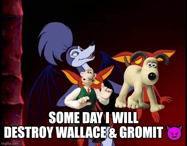 Belladonna Destroy Wallace & Gromit | SOME DAY I WILL DESTROY WALLACE & GROMIT 😈 | image tagged in mgm,aardman,wallace and gromit,analldogschristmascarol | made w/ Imgflip meme maker