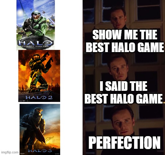 A random halo meme | SHOW ME THE BEST HALO GAME; I SAID THE BEST HALO GAME; PERFECTION | image tagged in perfection | made w/ Imgflip meme maker