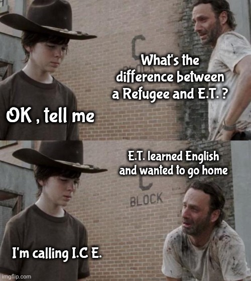Just a Phone call away | What's the difference between a Refugee and E.T. ? OK , tell me; E.T. learned English and wanted to go home; I'm calling I.C E. | image tagged in rick and carl,immigration,go home,aliens,et | made w/ Imgflip meme maker