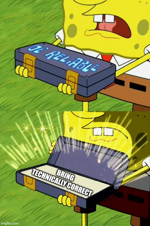 Ol' Reliable | BRING TECHNICALLY CORRECT | image tagged in ol' reliable | made w/ Imgflip meme maker